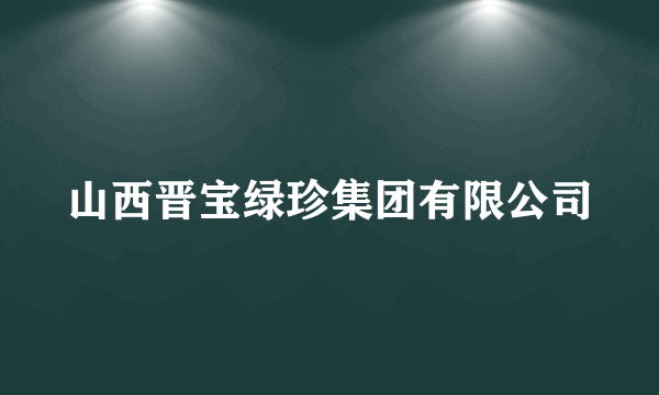 山西晋宝绿珍集团有限公司