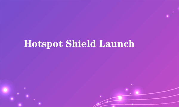 Hotspot Shield Launch