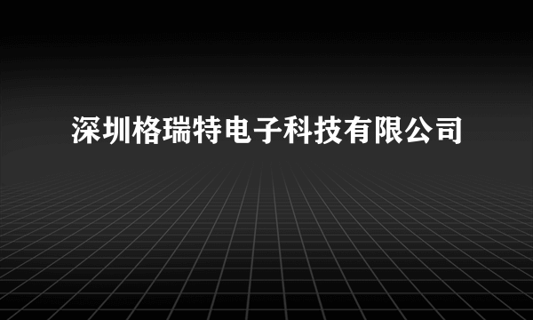 深圳格瑞特电子科技有限公司
