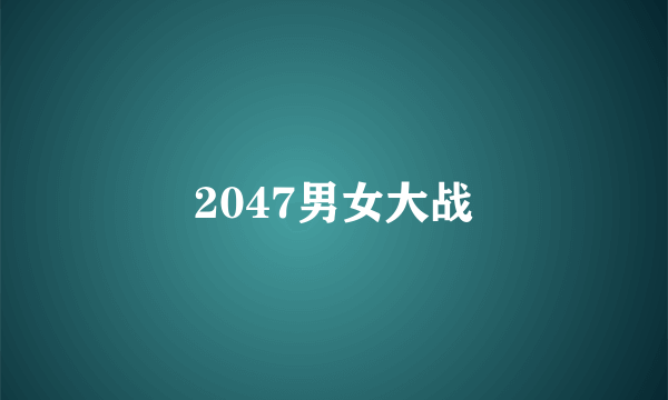 2047男女大战