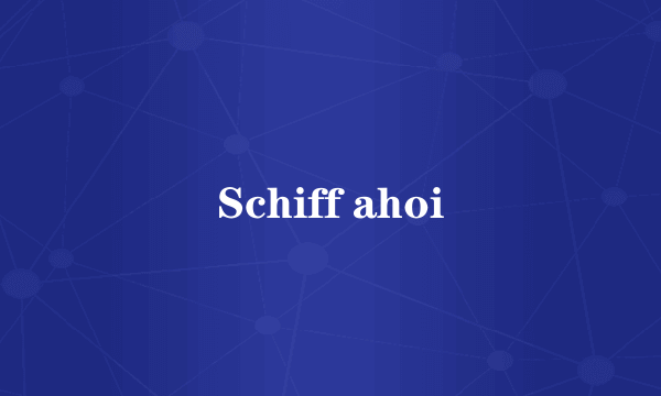 Schiff ahoi