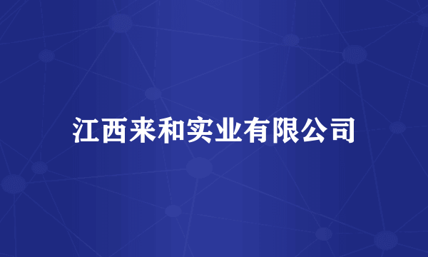 江西来和实业有限公司