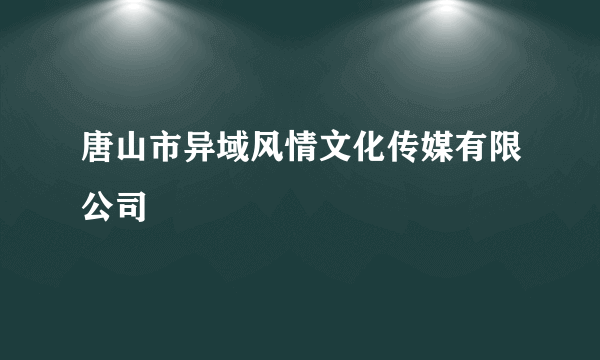 唐山市异域风情文化传媒有限公司
