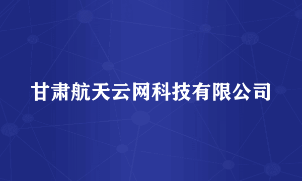 甘肃航天云网科技有限公司