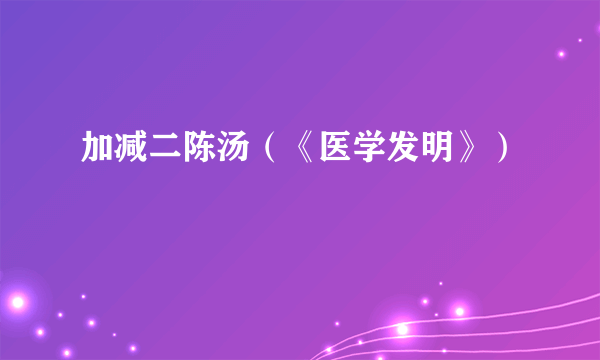 加减二陈汤（《医学发明》）