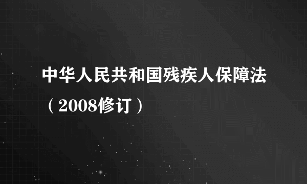 中华人民共和国残疾人保障法（2008修订）