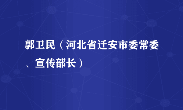 郭卫民（河北省迁安市委常委、宣传部长）