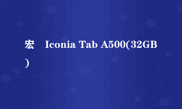 宏碁Iconia Tab A500(32GB)