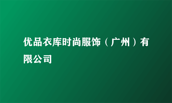 优品衣库时尚服饰(广州)有限公司