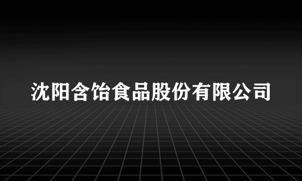 沈阳含饴食品股份有限公司