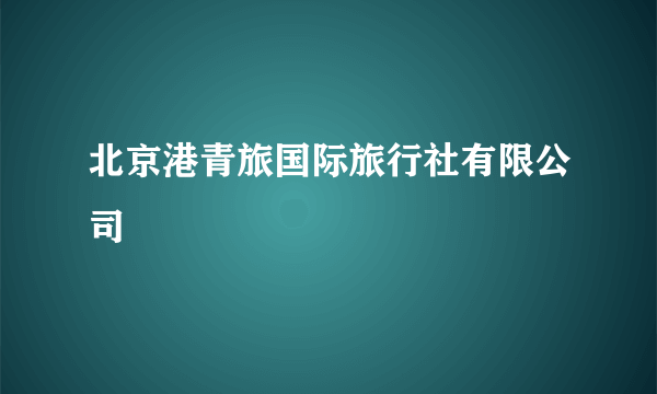 北京港青旅国际旅行社有限公司