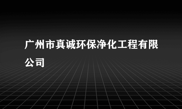 广州市真诚环保净化工程有限公司