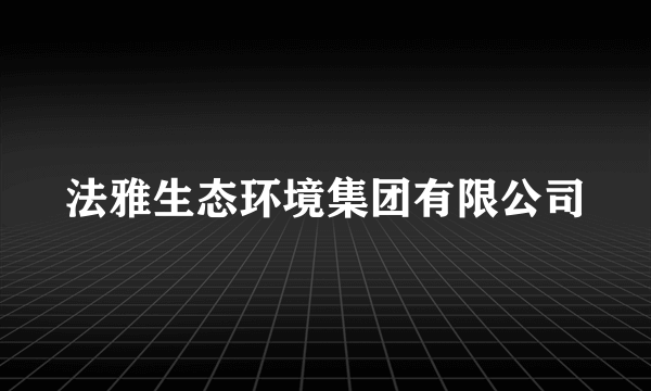 法雅生态环境集团有限公司