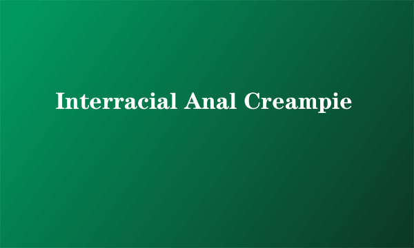 Interracial Anal Creampie