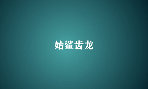 始鲨齿龙