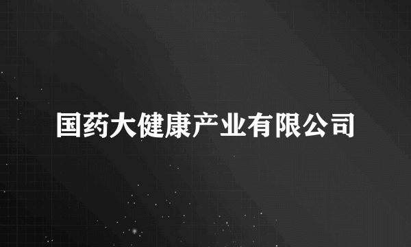 国药大健康产业有限公司