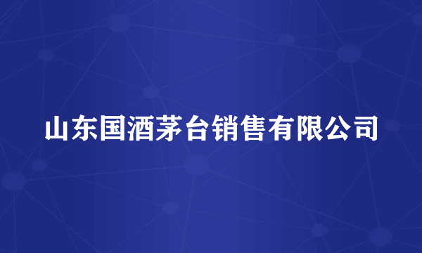 山东国酒茅台销售有限公司