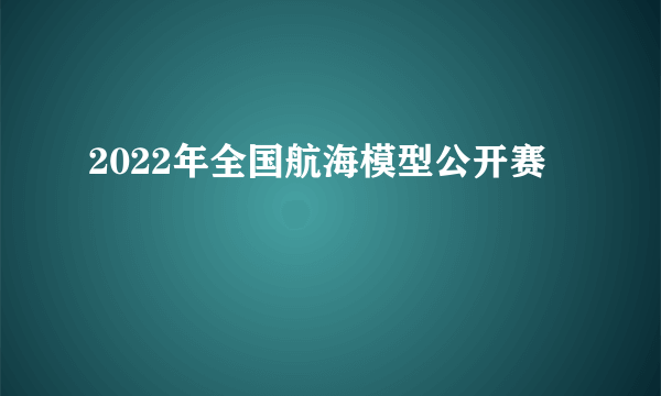 2022年全国航海模型公开赛
