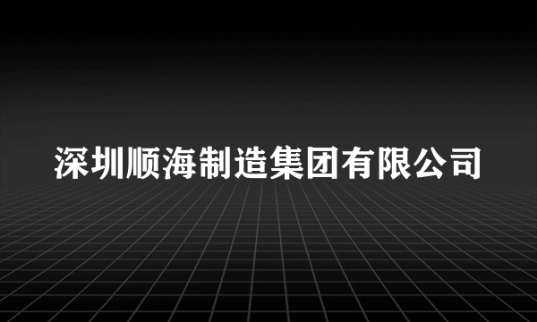 深圳顺海制造集团有限公司