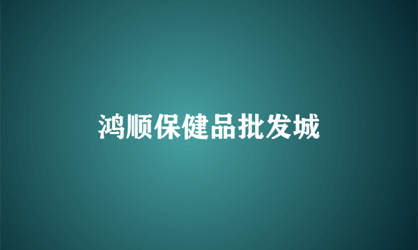 鸿顺保健品批发城