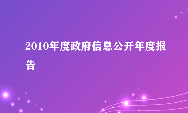 2010年度政府信息公开年度报告