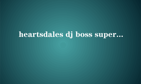 heartsdales dj boss super mega