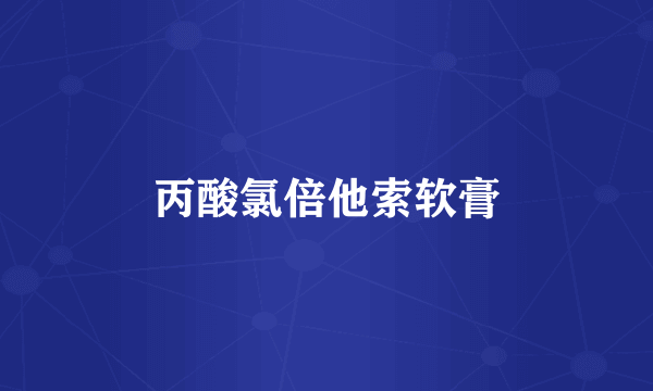 丙酸氯倍他索软膏