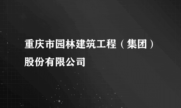 重庆市园林建筑工程（集团）股份有限公司