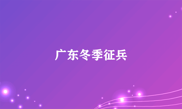 广东冬季征兵