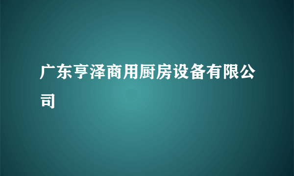 广东亨泽商用厨房设备有限公司
