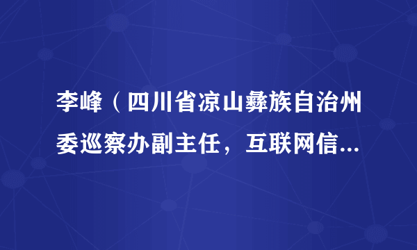 李峰（四川省凉山彝族自治州委巡察办副主任，互联网信息办公室主任（兼））