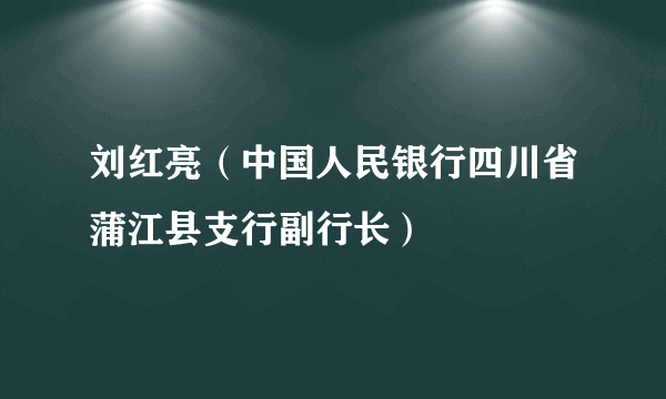 刘红亮（中国人民银行四川省蒲江县支行副行长）