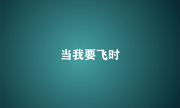 当我要飞时