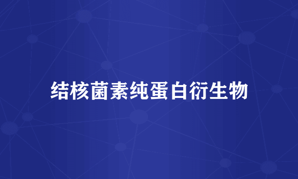 结核菌素纯蛋白衍生物