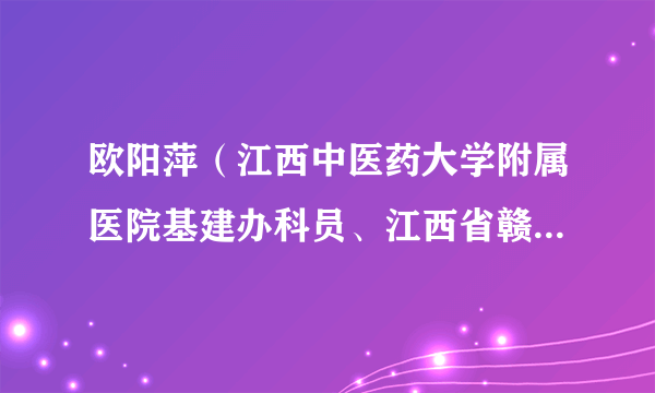欧阳萍（江西中医药大学附属医院基建办科员、江西省赣青突击队副理事长、秘书长）
