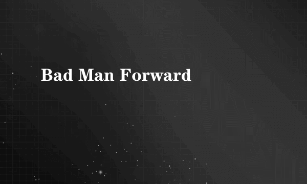 Bad Man Forward