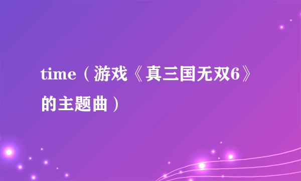 time（游戏《真三国无双6》的主题曲）