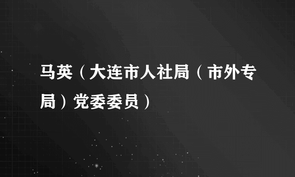 马英（大连市人社局（市外专局）党委委员）
