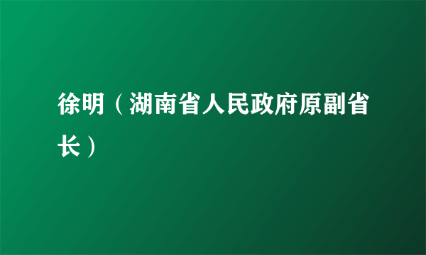 徐明（湖南省人民政府原副省长）