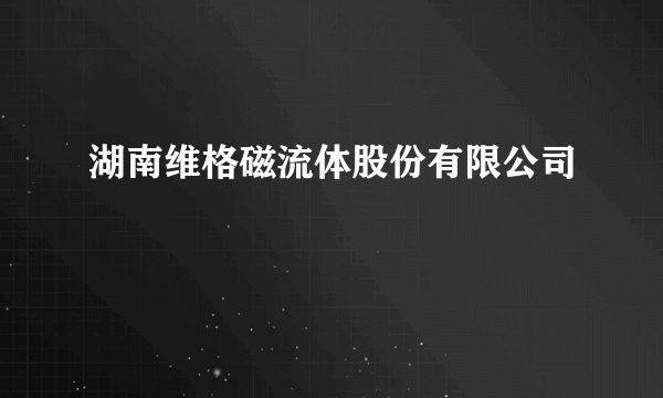 湖南维格磁流体股份有限公司