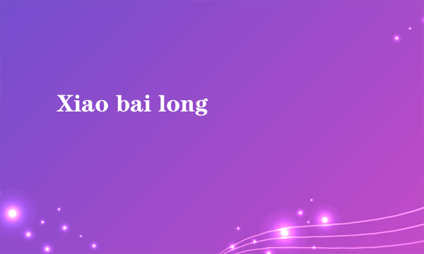 Xiao bai long
