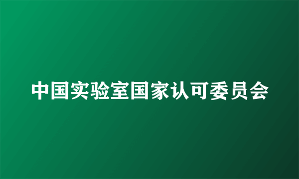 中国实验室国家认可委员会