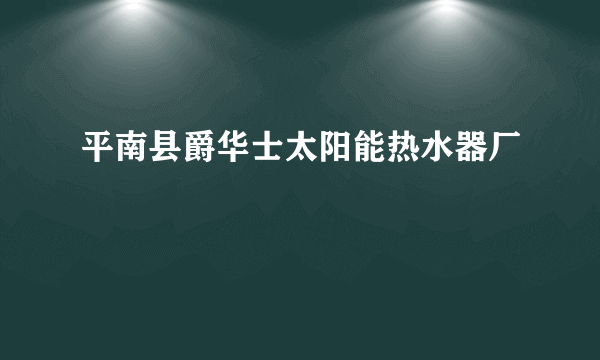 平南县爵华士太阳能热水器厂