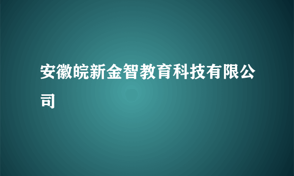 安徽皖新金智教育科技有限公司