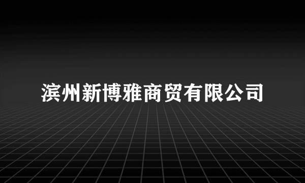 滨州新博雅商贸有限公司