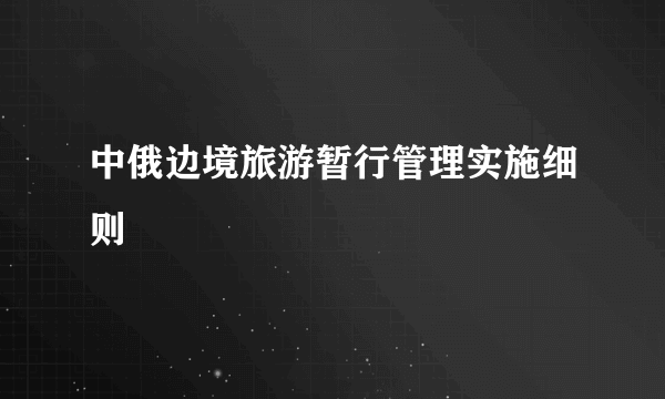 中俄边境旅游暂行管理实施细则