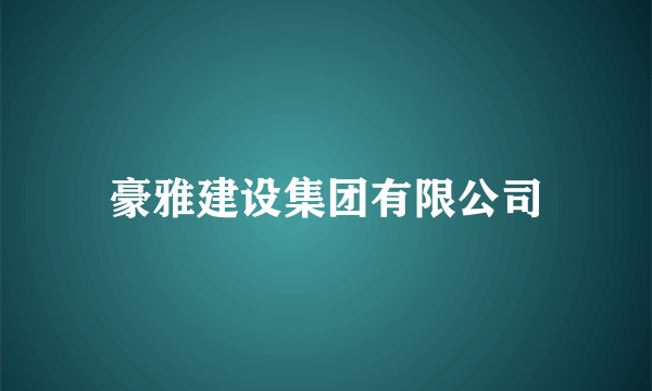豪雅建设集团有限公司
