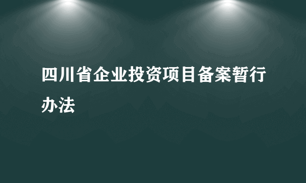 四川省企业投资项目备案暂行办法