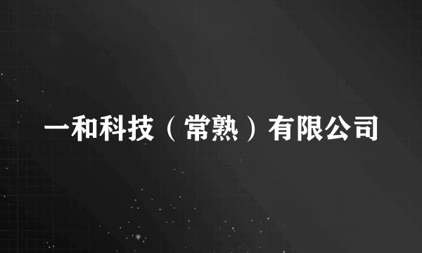 一和科技（常熟）有限公司
