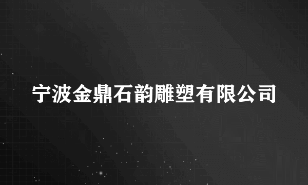 宁波金鼎石韵雕塑有限公司